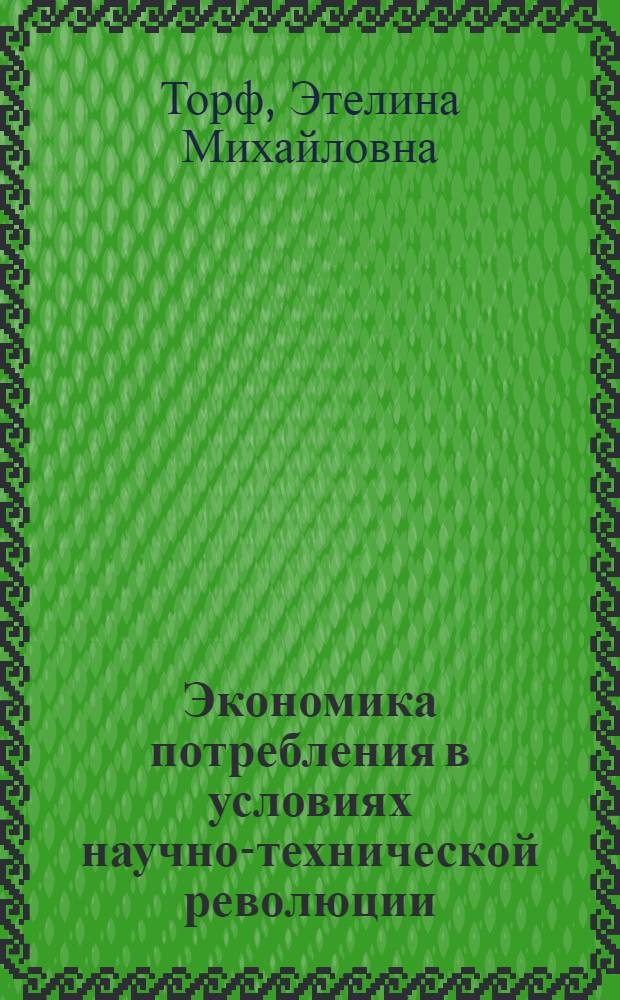 Экономика потребления в условиях научно-технической революции : (Основные положения концепции)