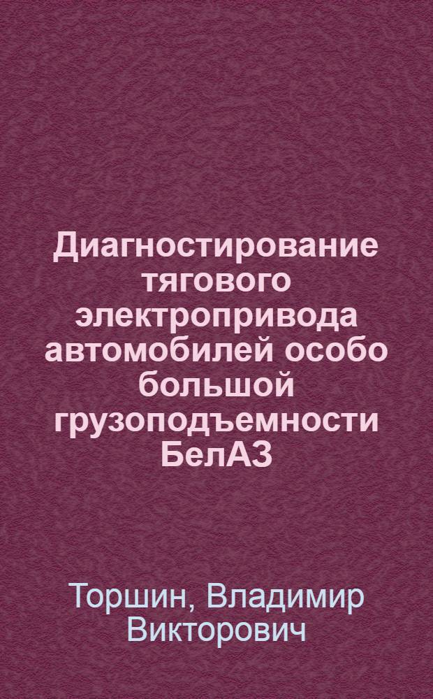 Диагностирование тягового электропривода автомобилей особо большой грузоподъемности БелАЗ : Автореф. дис. на соиск. учен. степ. канд. техн. наук : (05.09.03)
