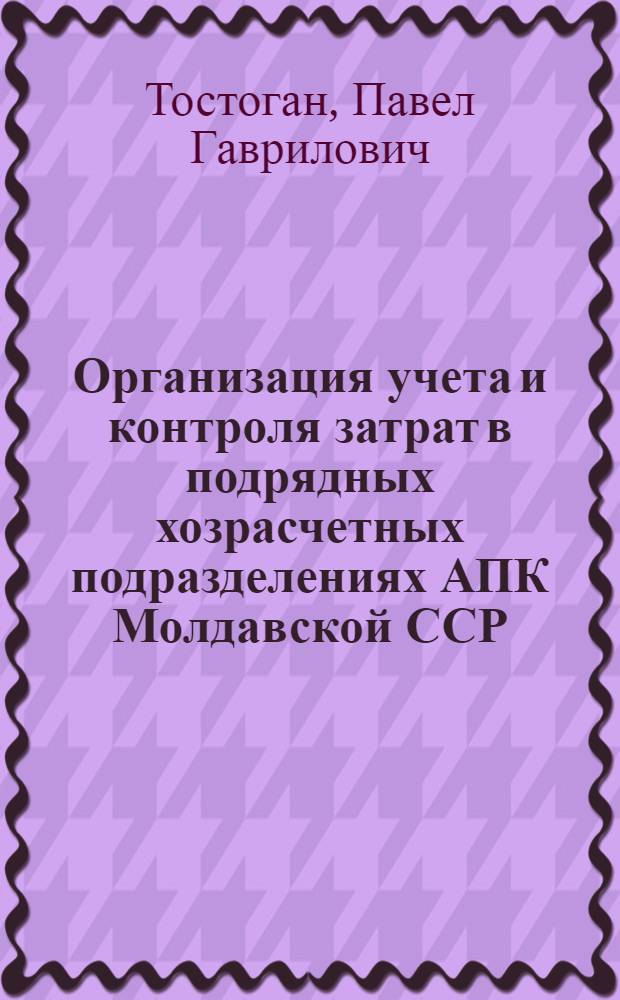 Организация учета и контроля затрат в подрядных хозрасчетных подразделениях АПК Молдавской ССР