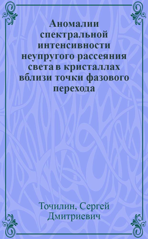Аномалии спектральной интенсивности неупругого рассеяния света в кристаллах вблизи точки фазового перехода : Автореф. дис. на соиск. учен. степ. канд. физ.-мат. наук : (01.04.07)
