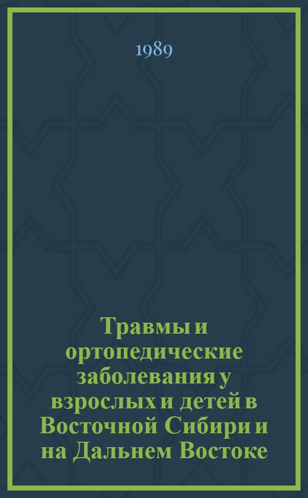Травмы и ортопедические заболевания у взрослых и детей в Восточной Сибири и на Дальнем Востоке : Тез. регион. науч.-практ. конф., 8-9 июня 1989 г., Иркутск