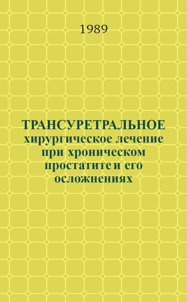 ТРАНСУРЕТРАЛЬНОЕ хирургическое лечение при хроническом простатите и его осложнениях : Метод. рекомендации : (С правом переизд. мест. органами здравоохранения)