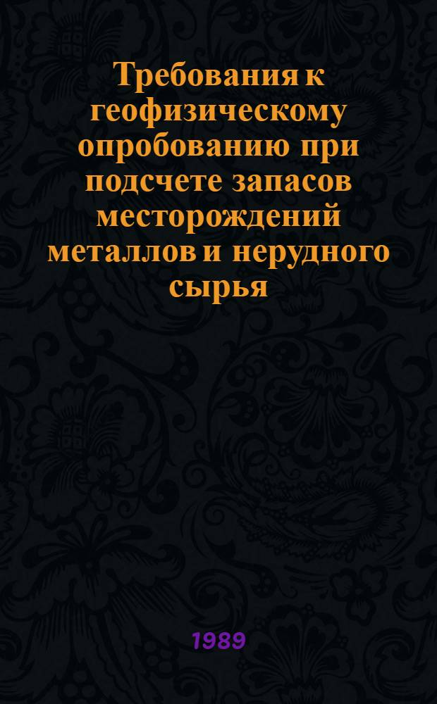 Требования к геофизическому опробованию при подсчете запасов месторождений металлов и нерудного сырья : Утв. Гос. комис. по запасам полез. ископаемых при Совете Министров СССР 30.05.88