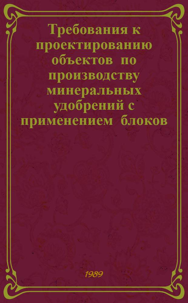 Требования к проектированию объектов по производству минеральных удобрений с применением блоков : Технология пр-ва : ВСН 514-89 / Минмонтажспецстрой СССР. ВСН 25-89 / Минудобрений СССР : Срок введ. в действие 15.04.89