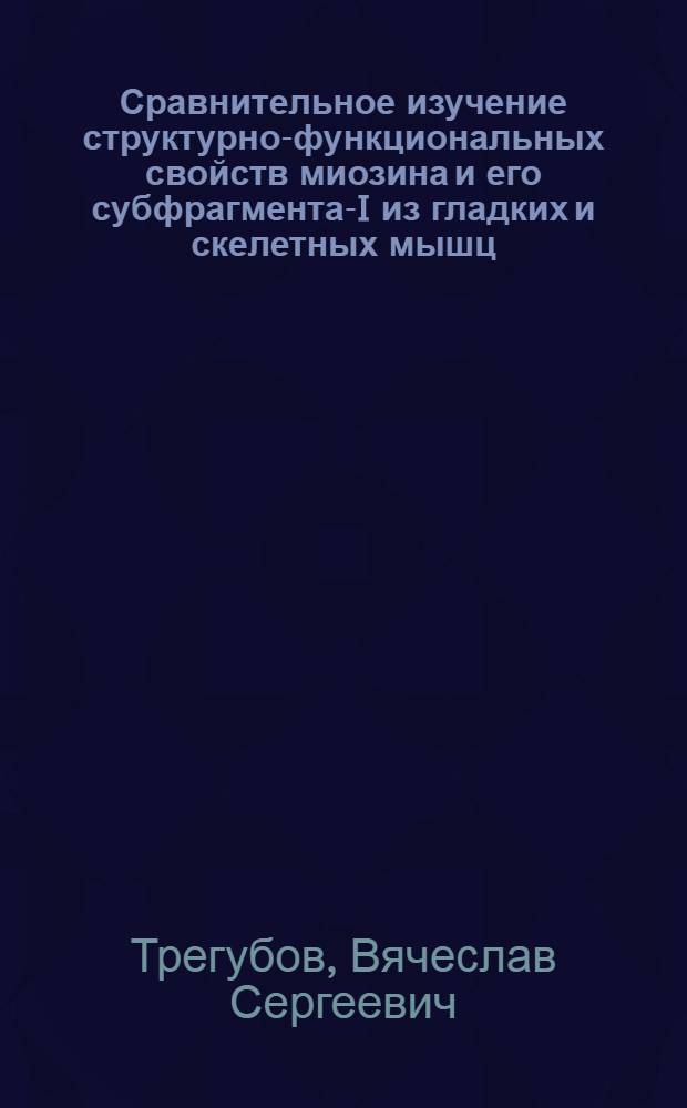 Сравнительное изучение структурно-функциональных свойств миозина и его субфрагмента-I из гладких и скелетных мышц : Автореф. дис. на соиск. учен. степ. канд. биол. наук : (03.00.04)