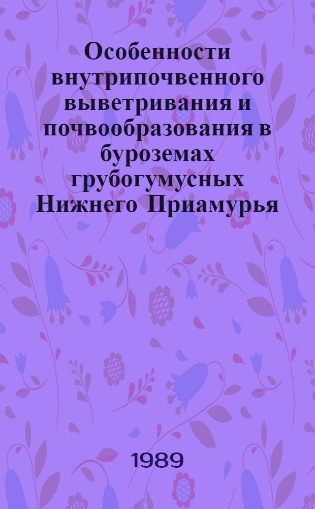 Особенности внутрипочвенного выветривания и почвообразования в буроземах грубогумусных Нижнего Приамурья (на андезитовых порфиритах) : Автореф. дис. на соиск. учен. степ. канд. биол. наук : (06.01.03)