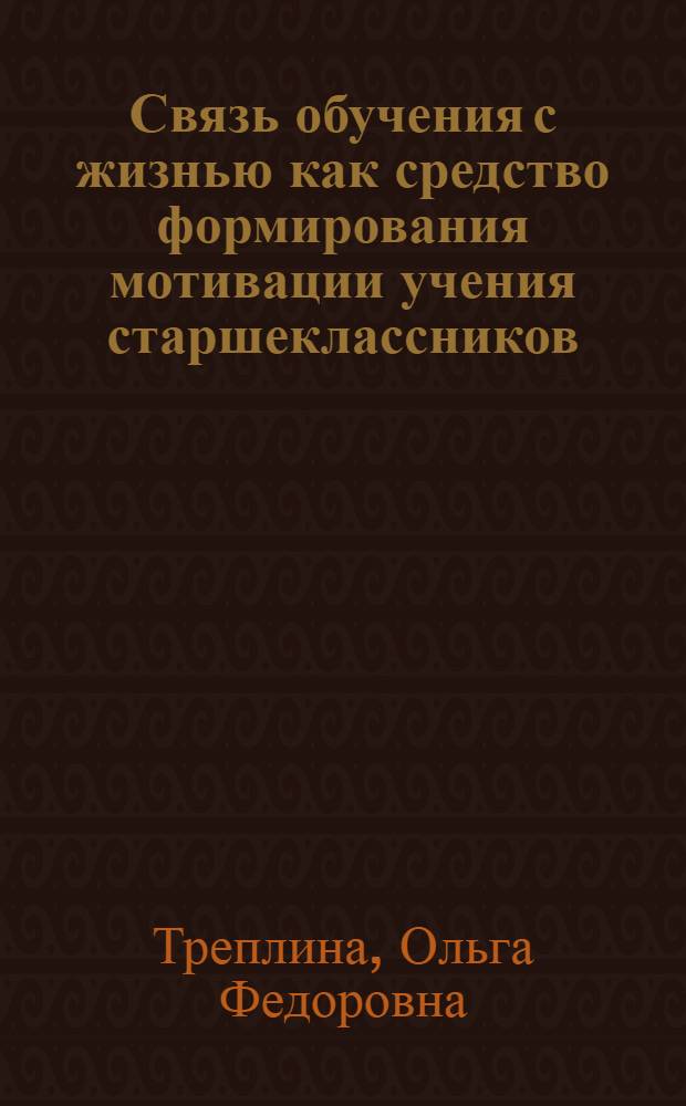 Связь обучения с жизнью как средство формирования мотивации учения старшеклассников : (На прим. обучения математике) : Автореф. дис. на соиск. учен. степ. канд. пед. наук : (13.00.01)