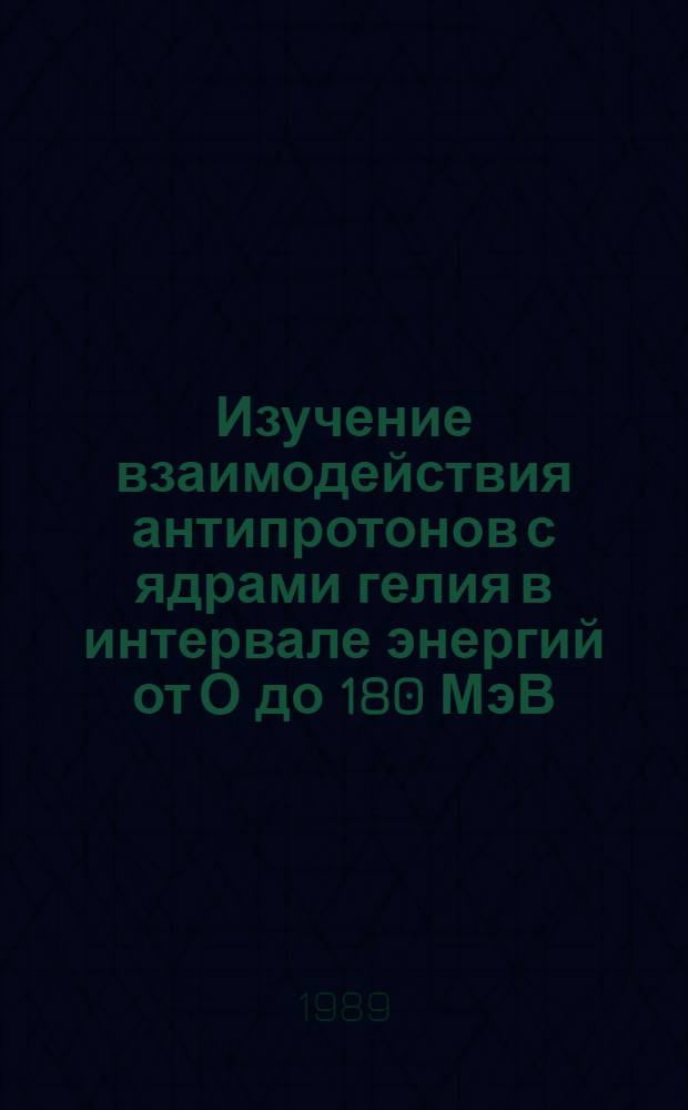 Изучение взаимодействия антипротонов с ядрами гелия в интервале энергий от О до 180 МэВ : Автореф. дис. на соиск. учен. степ. канд. физ.-мат. наук : (01.04.16)