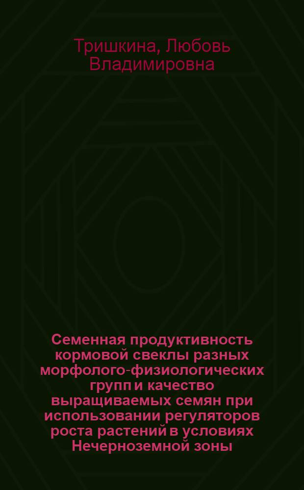 Семенная продуктивность кормовой свеклы разных морфолого-физиологических групп и качество выращиваемых семян при использовании регуляторов роста растений в условиях Нечерноземной зоны : Автореф. дис. на соиск. учен. степ. канд. с.-х. наук : (06.01.09)