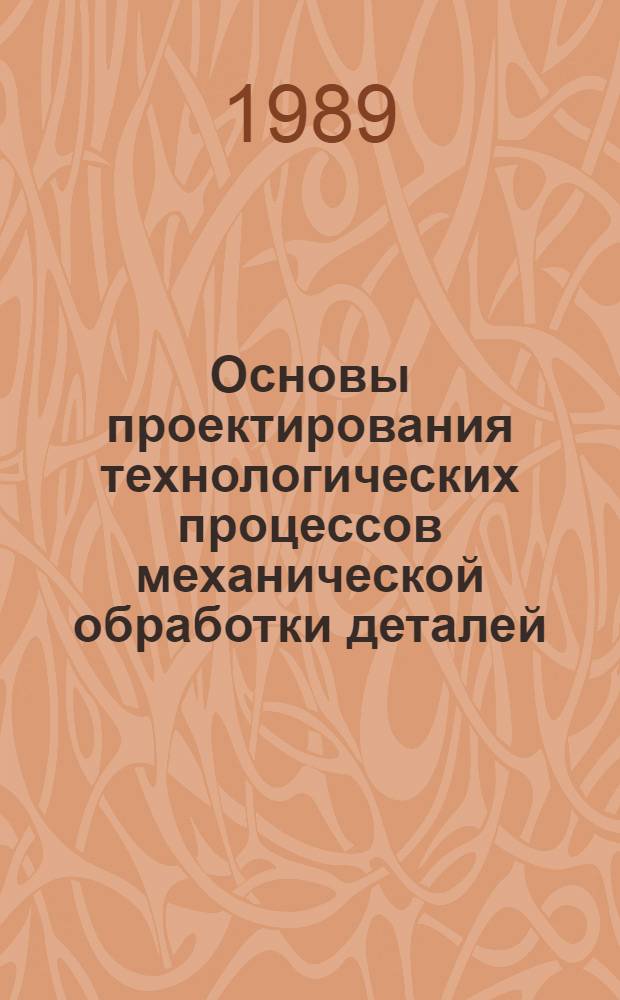 Основы проектирования технологических процессов механической обработки деталей : Учеб. пособие