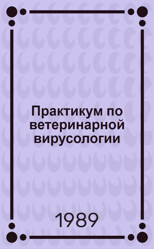 Практикум по ветеринарной вирусологии : Учеб. пособие по спец. "Ветеринария"