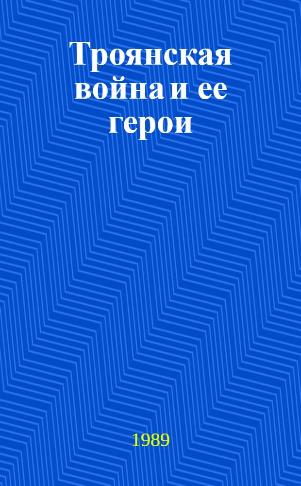 Троянская война и ее герои : Прозаич. пересказ Е. Тудоровской : Для сред. шк