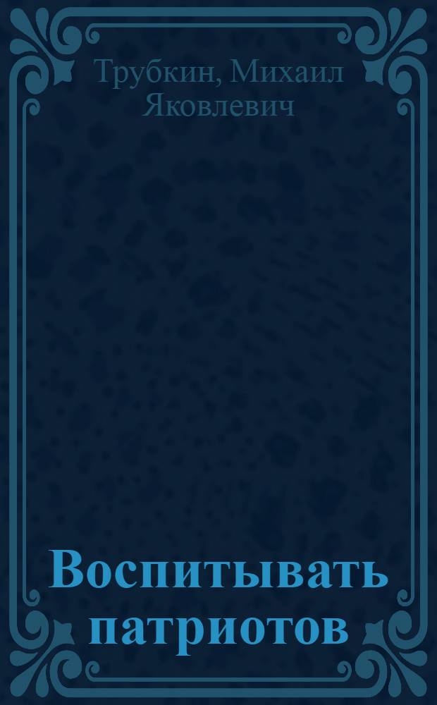 Воспитывать патриотов : (Из лектор. практики ист.-рев. музеев Ленинграда)