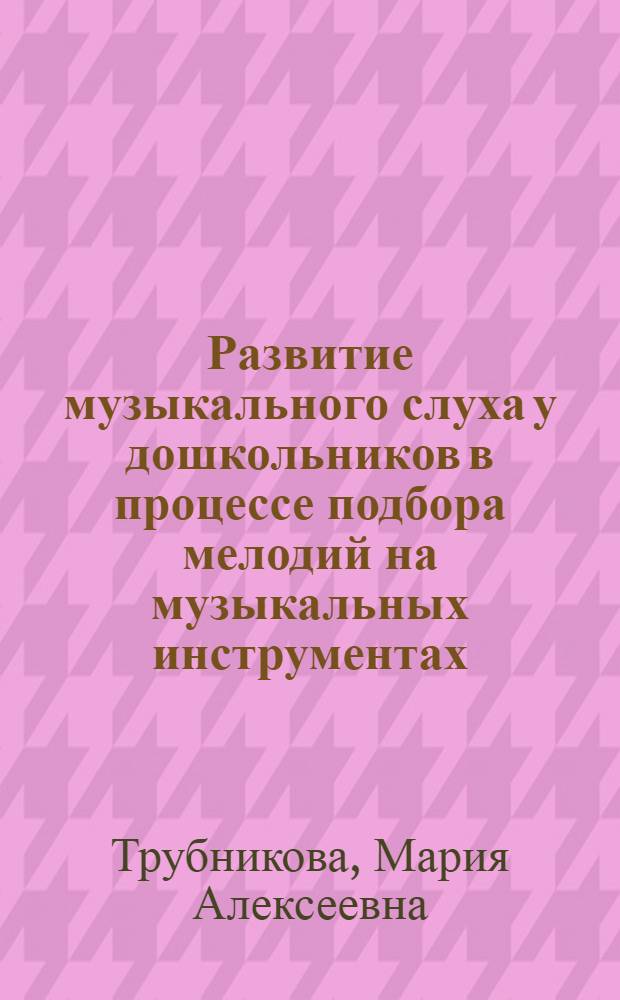 Развитие музыкального слуха у дошкольников в процессе подбора мелодий на музыкальных инструментах : Автореф. дис. на соиск. учен. степ. канд. пед. наук : (13.00.01)
