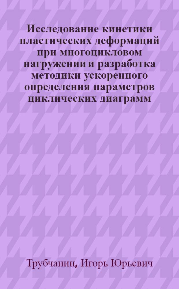 Исследование кинетики пластических деформаций при многоцикловом нагружении и разработка методики ускоренного определения параметров циклических диаграмм : Автореф. дис. на соиск. учен. степ. к. т. н