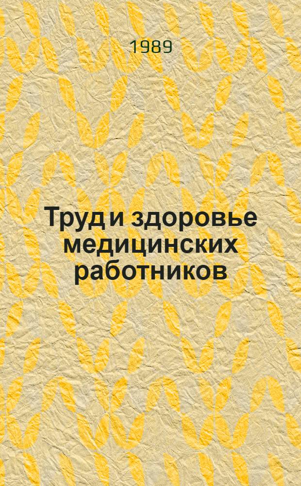 Труд и здоровье медицинских работников : Тез. докл. всесоюз. конф. "Труд и здоровье мед. работников", Тбилиси, 3-5 окт. 1989 г