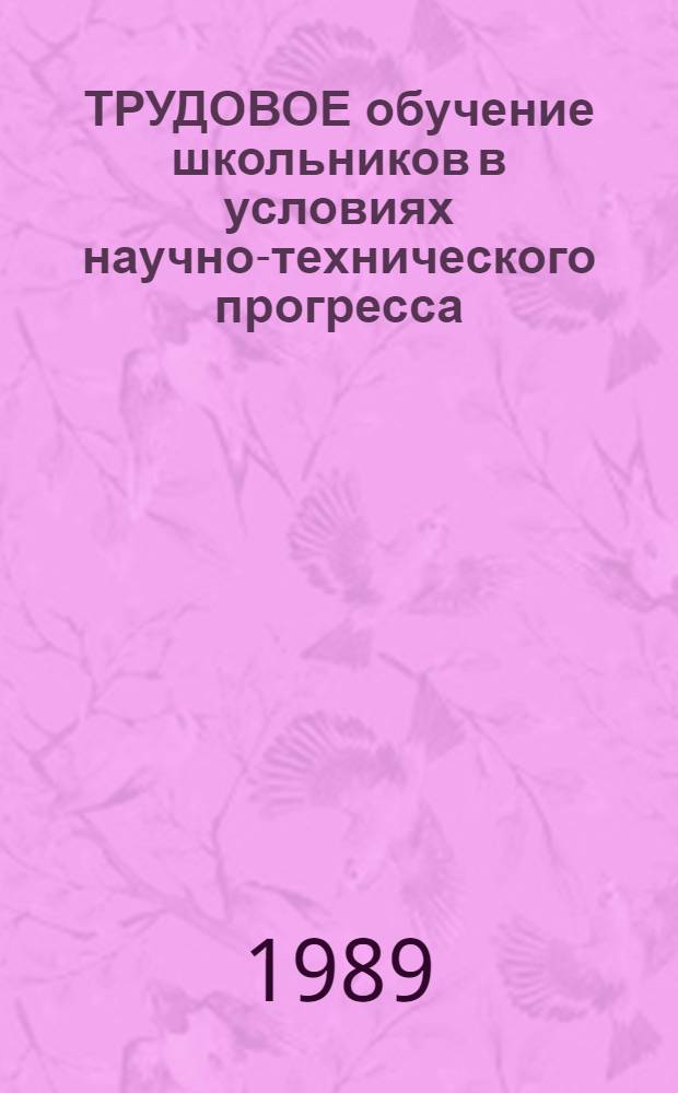 ТРУДОВОЕ обучение школьников в условиях научно-технического прогресса : Материалы симпоз., Москва, июнь 1988 г