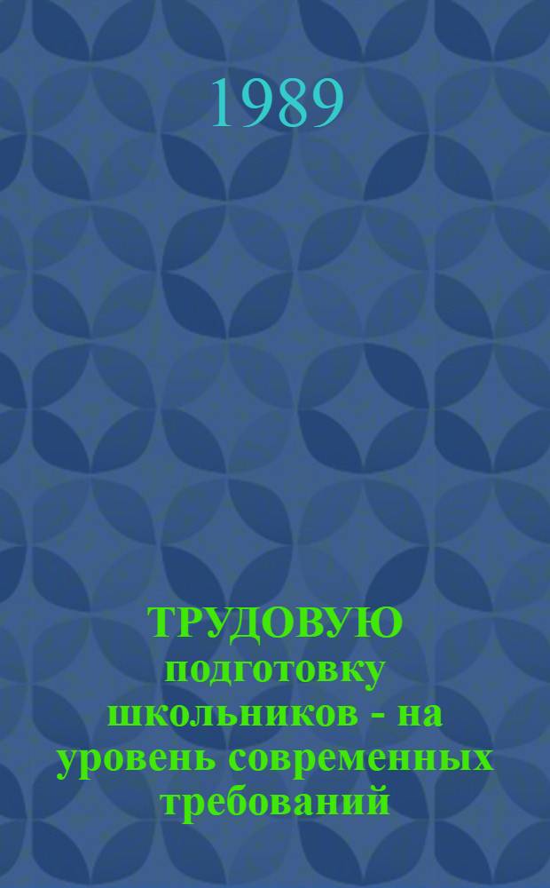 ТРУДОВУЮ подготовку школьников - на уровень современных требований : Из опыта работы Отд. нар. образования Корелич. райисполкома по системе труд. воспитания, обучения и профориентации школьников