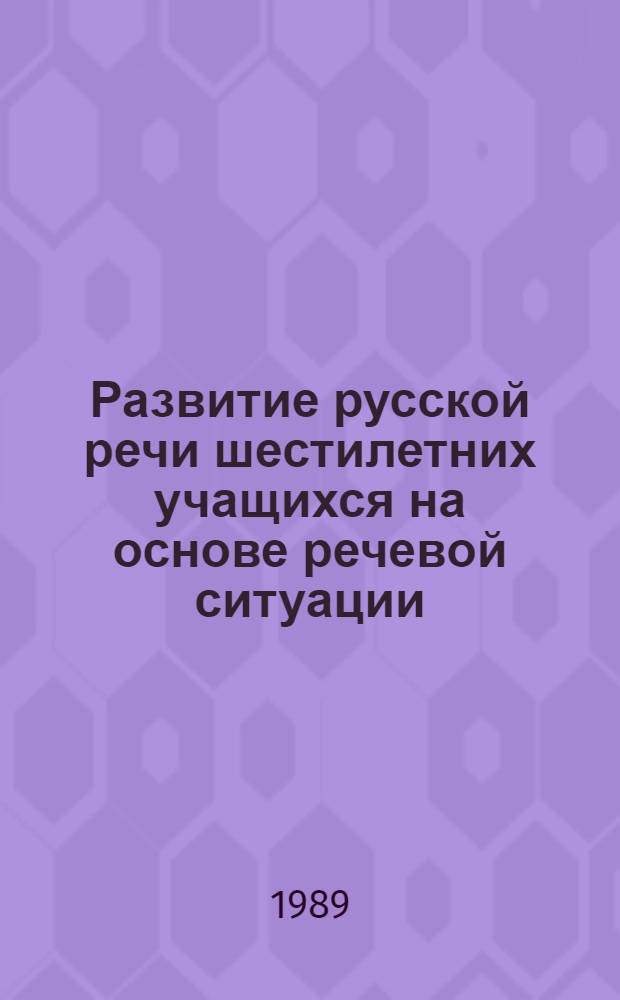 Развитие русской речи шестилетних учащихся на основе речевой ситуации : (На материале укр. шк.) : Автореф. дис. на соиск. учен. степ. канд. пед. наук : (13.00.02)