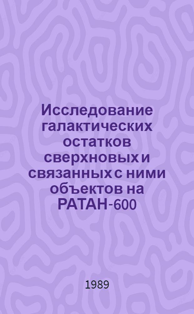 Исследование галактических остатков сверхновых и связанных с ними объектов на РАТАН-600 : Дис. на соиск. учен. степени канд. физ.-мат. наук в форме науч. докл. : (01.03.03)