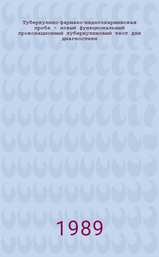 Туберкулино-фармако-индигокарминовая проба - новый функциональный провокационный туберкулиновый тест для диагностики, дифференциальной диагностики и определения активности туберкулеза почек : Метод. рекомендации (с правом переизд. мест. органами здравоохранения)