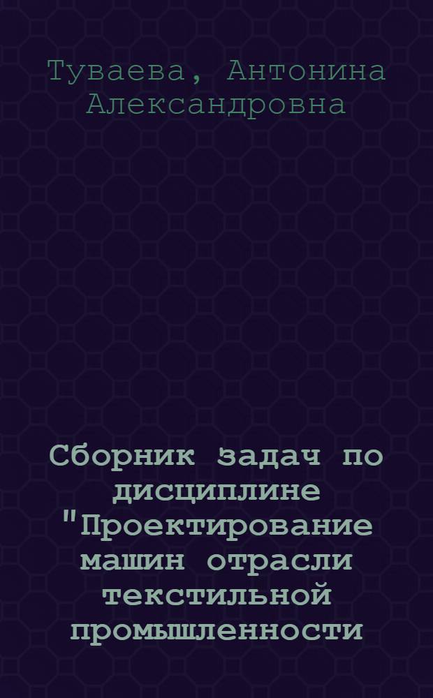 Сборник задач по дисциплине "Проектирование машин отрасли текстильной промышленности. (Машины ткацкого производства)" : Учеб. пособие : Учеб.-метод. комплекс спец. 17.07 - "Машины и аппараты текстил., лег. пром-сти и быт. обслуж."