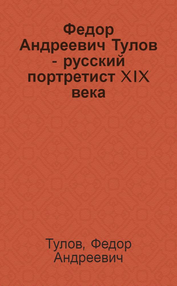 Федор Андреевич Тулов - русский портретист XIX века : Кат выст.