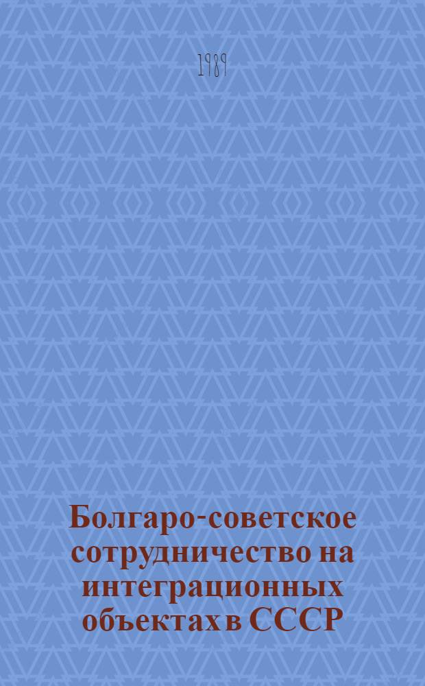 Болгаро-советское сотрудничество на интеграционных объектах в СССР (1967-1985 гг.) : Автореф. дис. на соиск. учен. степ. канд. ист. наук : (07.00.03)