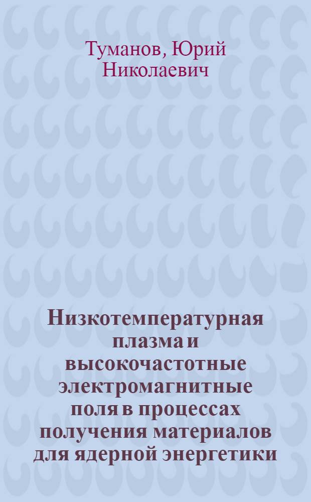 Низкотемпературная плазма и высокочастотные электромагнитные поля в процессах получения материалов для ядерной энергетики