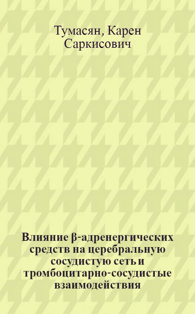Влияние β-адренергических средств на церебральную сосудистую сеть и тромбоцитарно-сосудистые взаимодействия : Автореф. дис. на соиск. учен. степ. канд. мед. наук : (14.00.25)