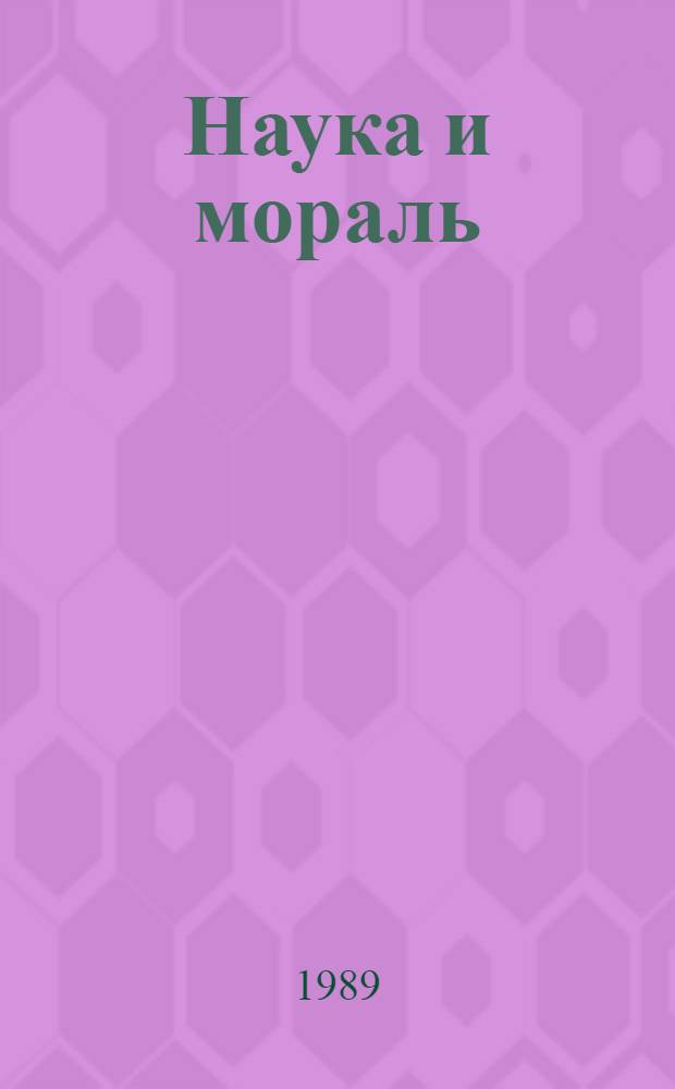 Наука и мораль : (Опыт. исслед. соотношения и взаимосвязи) : Автореф. дис. на соиск. учен. степ. д-ра филос. наук : (09.00.01)