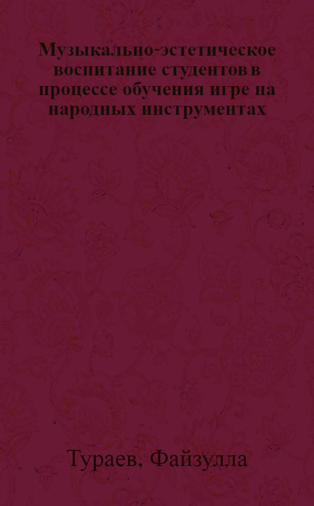 Музыкально-эстетическое воспитание студентов в процессе обучения игре на народных инструментах : (На материале муз.-пед. фак. педвузов УзССР) : Автореф. дис. на соиск. учен. степ. канд. пед. наук : (13.00.01)
