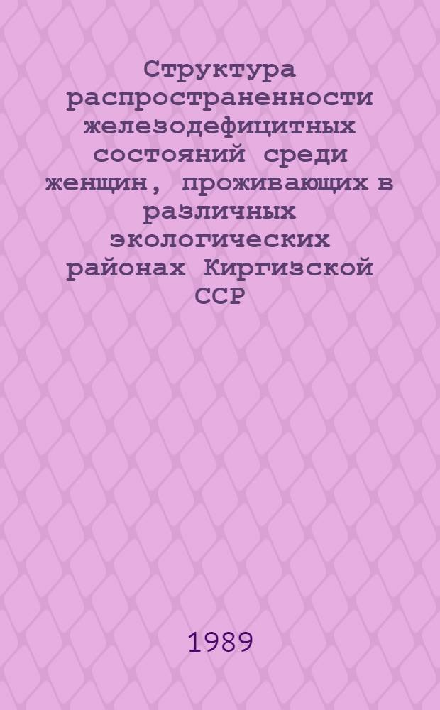 Структура распространенности железодефицитных состояний среди женщин, проживающих в различных экологических районах Киргизской ССР : Автореф. дис. на соиск. учен. степ. канд. мед. наук : (14.00.29)