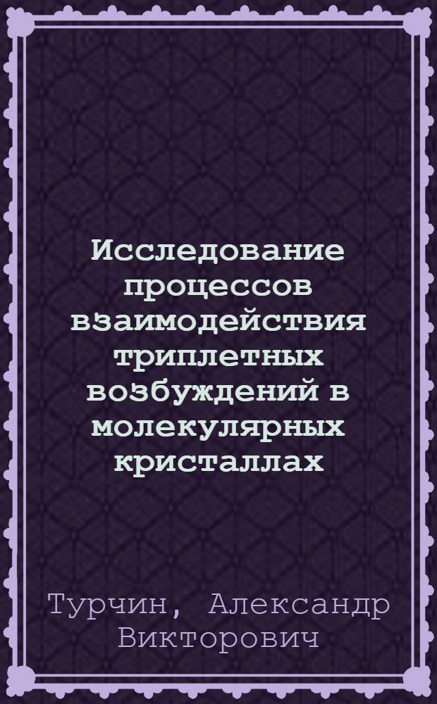 Исследование процессов взаимодействия триплетных возбуждений в молекулярных кристаллах : Автореф. дис. на соиск. учен. степ. канд. физ.-мат. наук : (01.04.07)