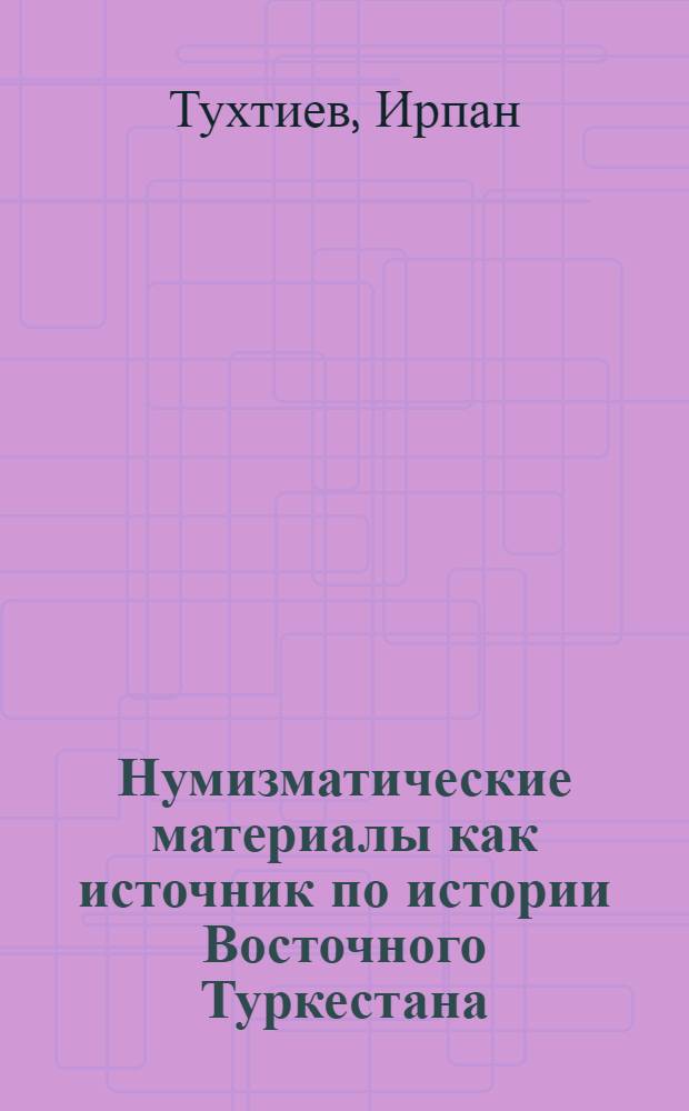 Нумизматические материалы как источник по истории Восточного Туркестана (XVIII - начало XX в.) : Автореф. дис. на соиск. учен. степ. канд. ист. наук : (07.00.09)