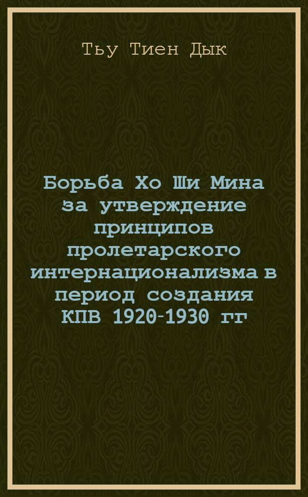 Борьба Хо Ши Мина за утверждение принципов пролетарского интернационализма в период создания КПВ [1920-1930 гг.] : Автореф. дис. на соиск. учен. степ. канд. ист. наук : (077.00.03)