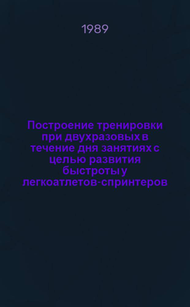 Построение тренировки при двухразовых в течение дня занятиях с целью развития быстроты у легкоатлетов-спринтеров : Автореф. дис. на соиск. учен. степ. канд. пед. наук : (13.00.04)