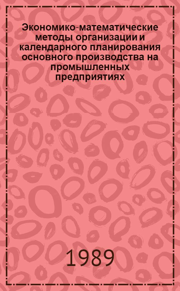 Экономико-математические методы организации и календарного планирования основного производства на промышленных предприятиях : Автореф. дис. на соиск. учен. степ. д. э. н