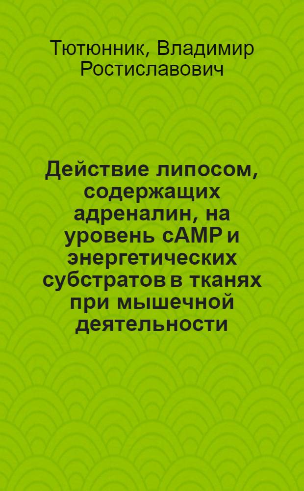 Действие липосом, содержащих адреналин, на уровень сАМР и энергетических субстратов в тканях при мышечной деятельности : Автореф. дис. на соиск. учен. степ. канд. биол. наук : (03.00.04)