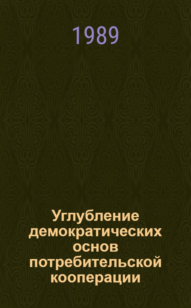 Углубление демократических основ потребительской кооперации : Метод. рекомендации для произв.-экон. семинаров руководителей и специалистов кооп. предприятий и орг. по курсу "Основные направления коренной перестройки управления экономикой потреб. кооп."