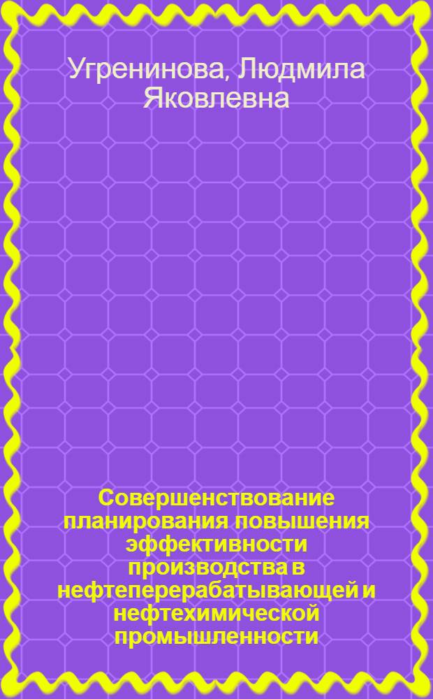 Совершенствование планирования повышения эффективности производства в нефтеперерабатывающей и нефтехимической промышленности : Автореф. дис. на соиск. учен. степ. к. э. н