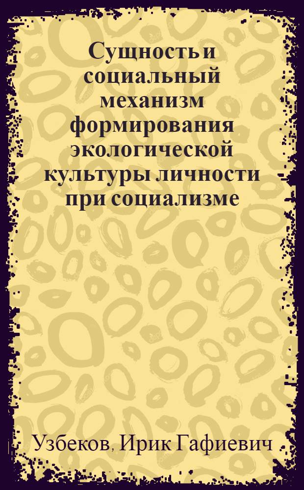 Сущность и социальный механизм формирования экологической культуры личности при социализме : Автореф. дис. на соиск. учен. степ. канд. филос. наук : (09.00.02)