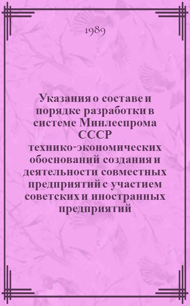 Указания о составе и порядке разработки в системе Минлеспрома СССР технико-экономических обоснований создания и деятельности совместных предприятий с участием советских и иностранных предприятий, организаций и фирм : Утв. 24.04.89