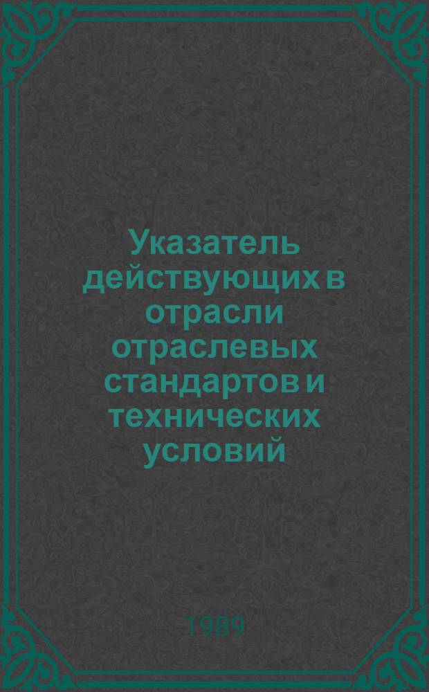 Указатель действующих в отрасли отраслевых стандартов и технических условий : (По состоянию на 01.01.89)