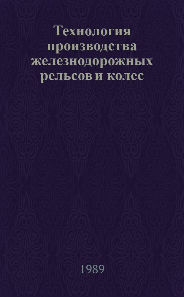 Технология производства железнодорожных рельсов и колес : Отрасл. сб. науч. тр