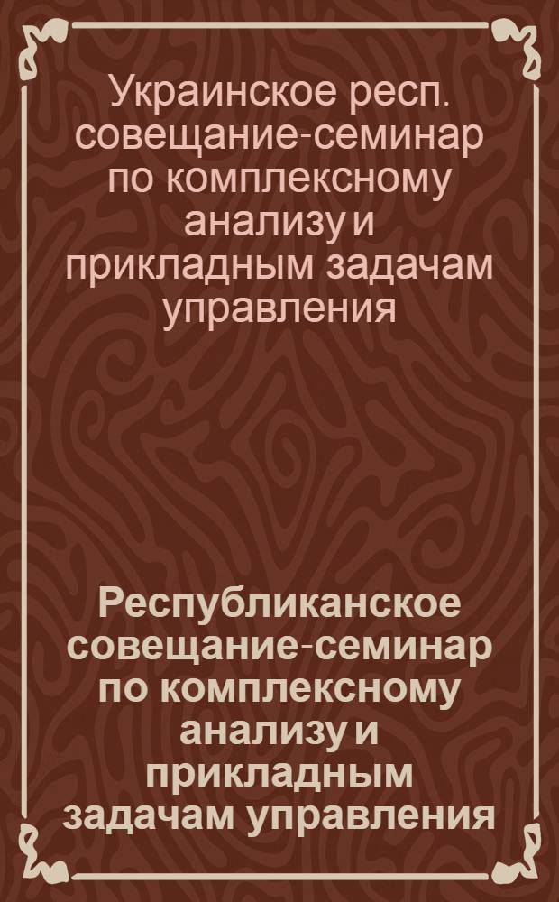 Республиканское совещание-семинар по комплексному анализу и прикладным задачам управления (Алушта, 27 сентября - 4 октября 1989 г.) : Тез. докл