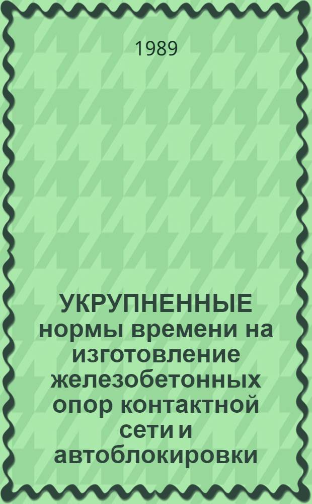 УКРУПНЕННЫЕ нормы времени на изготовление железобетонных опор контактной сети и автоблокировки