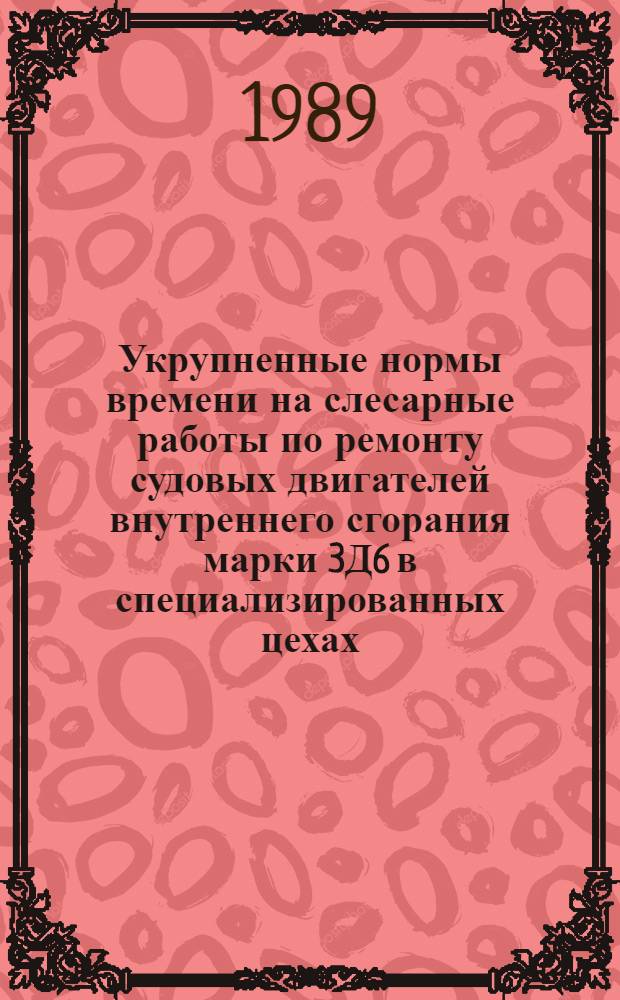 Укрупненные нормы времени на слесарные работы по ремонту судовых двигателей внутреннего сгорания марки 3Д6 в специализированных цехах (на участках) : Утв. М-вом реч. флота РСФСР 23.12.87
