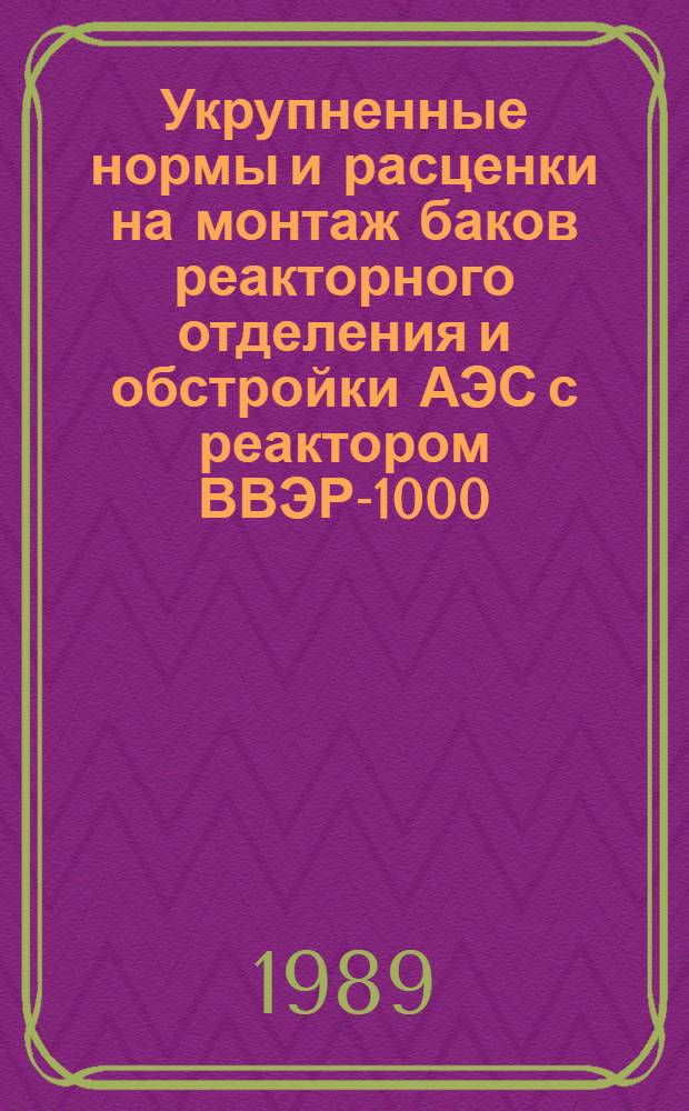 Укрупненные нормы и расценки на монтаж баков реакторного отделения и обстройки АЭС с реактором ВВЭР-1000 : УН 89-65 / Минэнерго СССР : Срок действия до 01.01.92