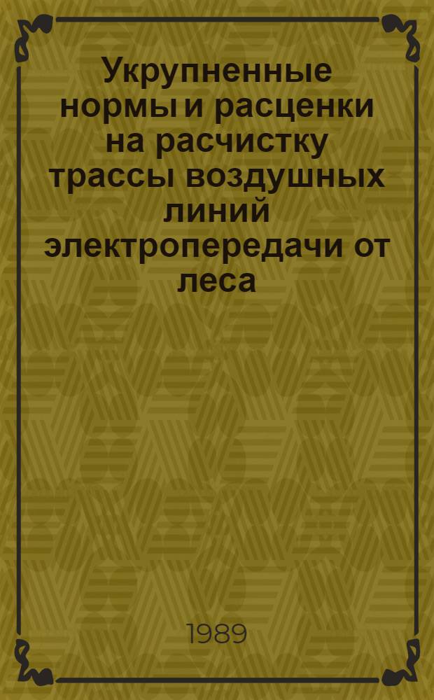 Укрупненные нормы и расценки на расчистку трассы воздушных линий электропередачи от леса : УН 89-68 / Минэнерго СССР : Срок действия до 01.01.92